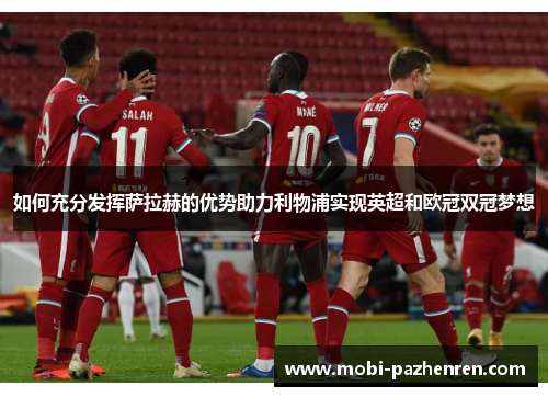 如何充分发挥萨拉赫的优势助力利物浦实现英超和欧冠双冠梦想