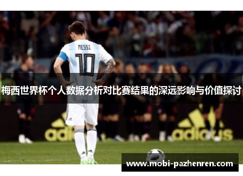 梅西世界杯个人数据分析对比赛结果的深远影响与价值探讨