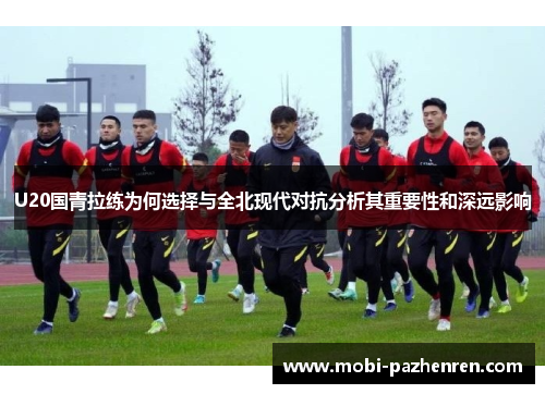 U20国青拉练为何选择与全北现代对抗分析其重要性和深远影响