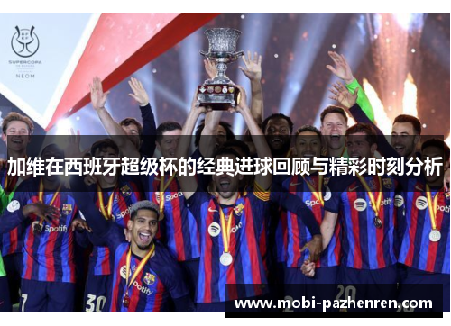 加维在西班牙超级杯的经典进球回顾与精彩时刻分析