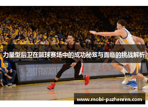力量型后卫在篮球赛场中的成功秘笈与面临的挑战解析