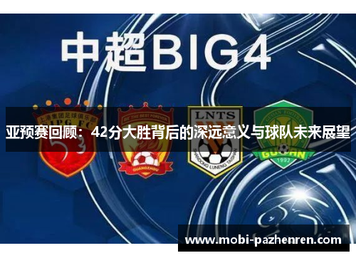 亚预赛回顾：42分大胜背后的深远意义与球队未来展望