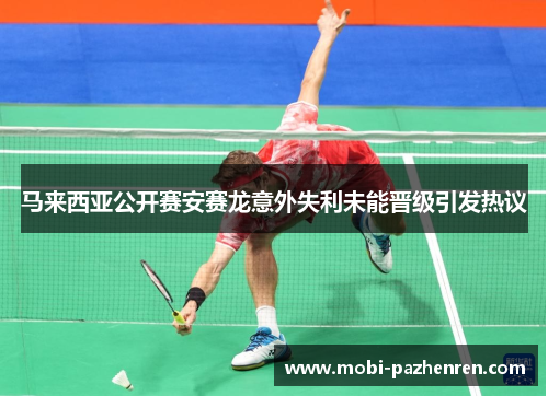 马来西亚公开赛安赛龙意外失利未能晋级引发热议