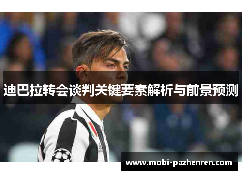 迪巴拉转会谈判关键要素解析与前景预测 迪巴拉转会谈判关键要素解析与前景预测