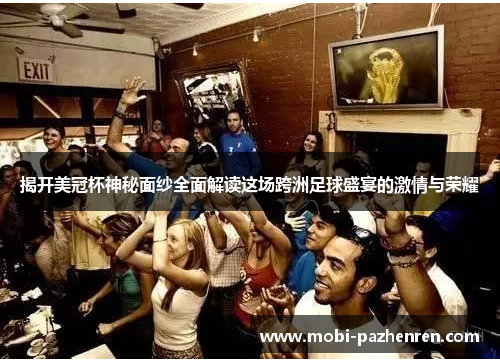 揭开美冠杯神秘面纱全面解读这场跨洲足球盛宴的激情与荣耀 揭开美冠杯神秘面纱全面解读这场跨洲足球盛宴的激情与荣耀