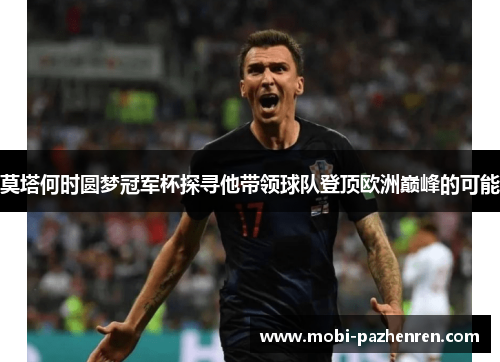 莫塔何时圆梦冠军杯探寻他带领球队登顶欧洲巅峰的可能 莫塔何时圆梦冠军杯探寻他带领球队登顶欧洲巅峰的可能