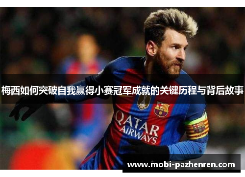 梅西如何突破自我赢得小赛冠军成就的关键历程与背后故事