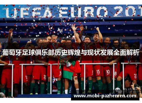 葡萄牙足球俱乐部历史辉煌与现状发展全面解析