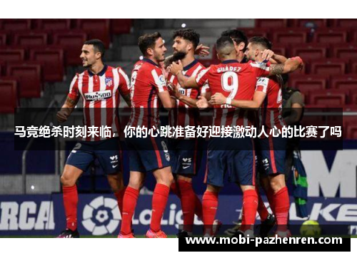 马竞绝杀时刻来临，你的心跳准备好迎接激动人心的比赛了吗