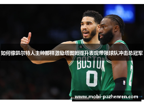 如何像凯尔特人主帅那样激励塔图姆提升表现带领球队冲击总冠军 如何像凯尔特人主帅那样激励塔图姆提升表现带领球队冲击总冠军