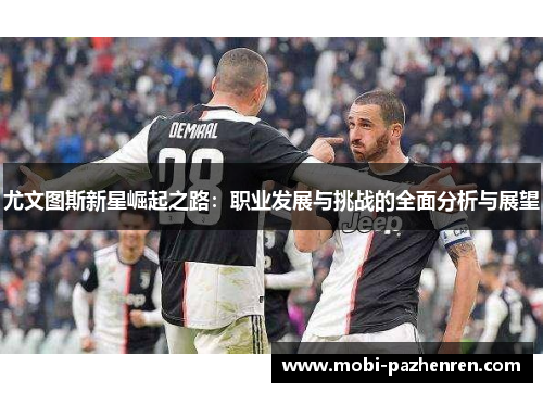 尤文图斯新星崛起之路：职业发展与挑战的全面分析与展望