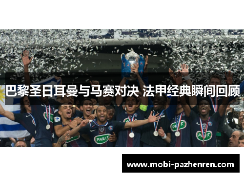 巴黎圣日耳曼与马赛对决 法甲经典瞬间回顾