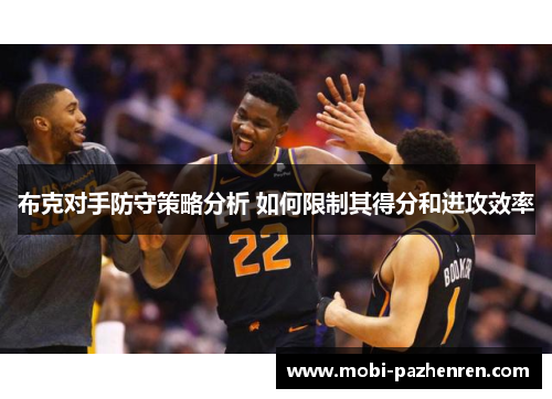 布克对手防守策略分析 如何限制其得分和进攻效率