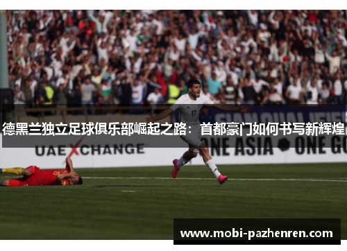 德黑兰独立足球俱乐部崛起之路：首都豪门如何书写新辉煌