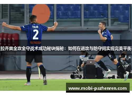 拉齐奥全攻全守战术成功秘诀揭秘：如何在进攻与防守间实现完美平衡