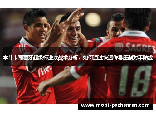 本菲卡葡萄牙超级杯进攻战术分析：如何通过快速传导压制对手防线