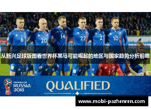 从新兴足球版图看世界杯黑马可能崛起的地区与国家趋势分析前瞻