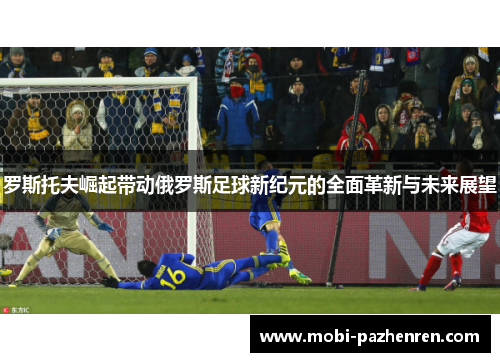 罗斯托夫崛起带动俄罗斯足球新纪元的全面革新与未来展望