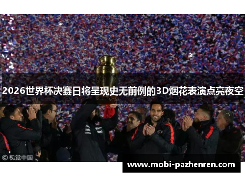 2026世界杯决赛日将呈现史无前例的3D烟花表演点亮夜空