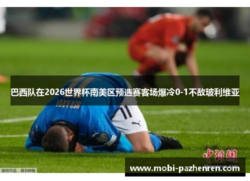 巴西队在2026世界杯南美区预选赛客场爆冷0-1不敌玻利维亚 巴西队在2026世界杯南美区预选赛客场爆冷0-1不敌玻利维亚