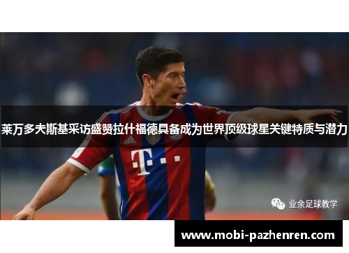 莱万多夫斯基采访盛赞拉什福德具备成为世界顶级球星关键特质与潜力 莱万多夫斯基采访盛赞拉什福德具备成为世界顶级球星关键特质与潜力