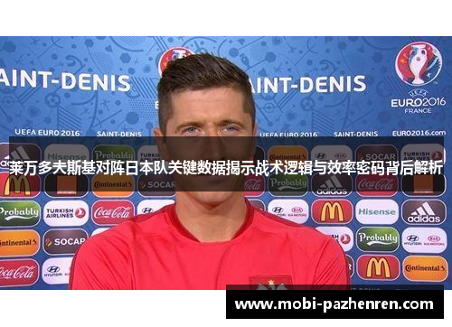 莱万多夫斯基对阵日本队关键数据揭示战术逻辑与效率密码背后解析