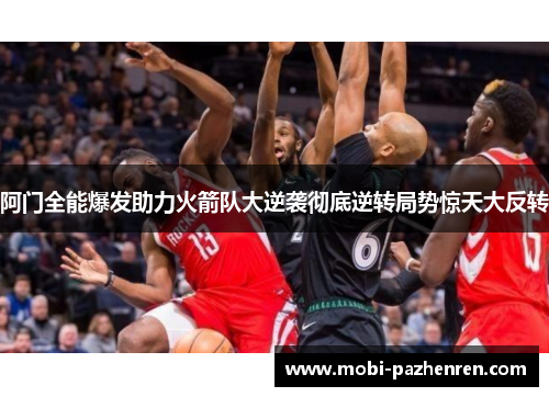 阿门全能爆发助力火箭队大逆袭彻底逆转局势惊天大反转
