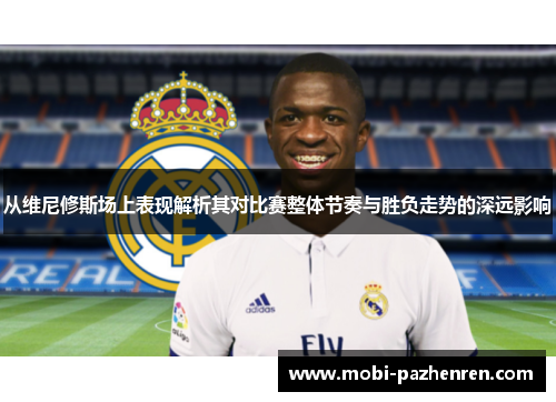 从维尼修斯场上表现解析其对比赛整体节奏与胜负走势的深远影响 从维尼修斯场上表现解析其对比赛整体节奏与胜负走势的深远影响