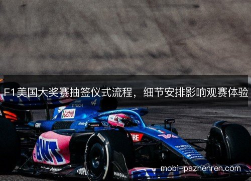F1美国大奖赛抽签仪式流程，细节安排影响观赛体验