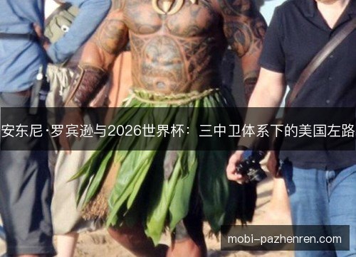 安东尼·罗宾逊与2026世界杯：三中卫体系下的美国左路